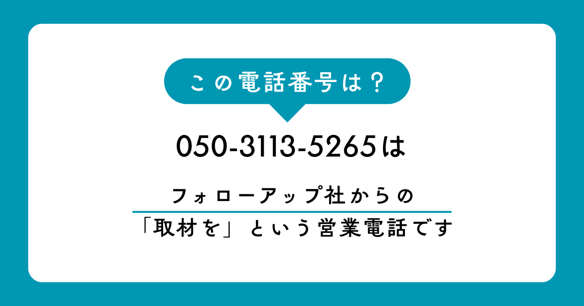「050-3113-5265」は「フォローアップ社」からの「取材を……」という営業です