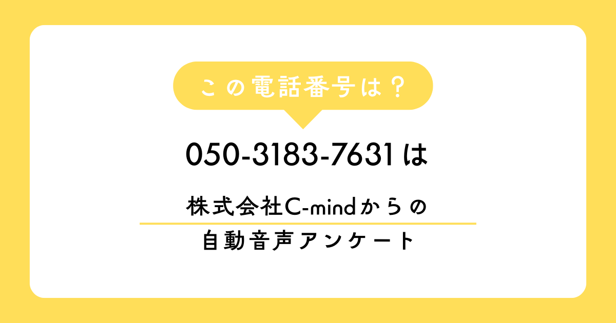 「050-3183-7631」は「株式会社C-mind」 からの自動音声アンケート電話