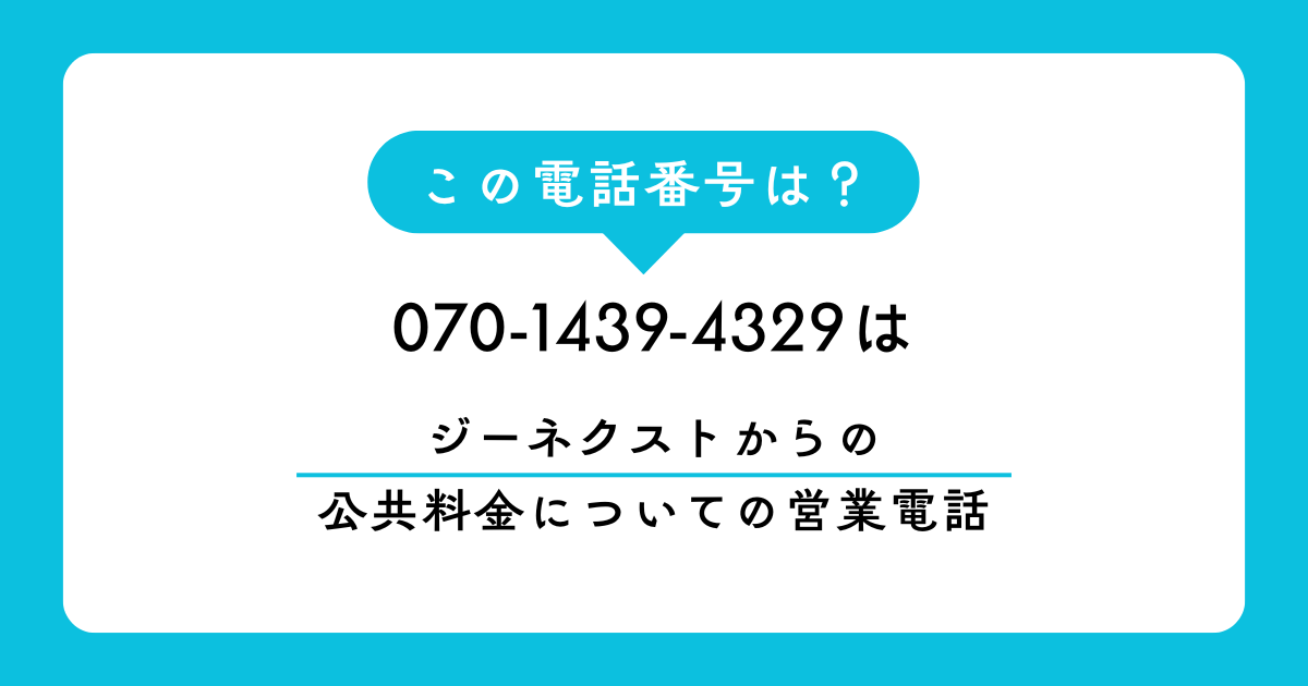 「070-1439-4329」　は「ジーネクスト」社からの公共料金についての営業電話でした。