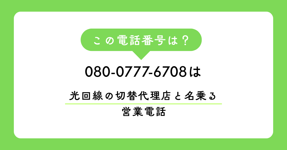 「080-0777-6708」　は 光回線の切替え代理店と名乗る 営業電話です。